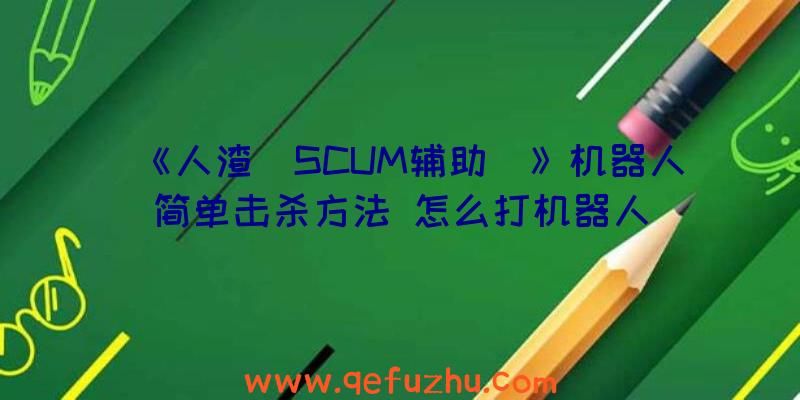 《人渣（SCUM辅助）》机器人简单击杀方法